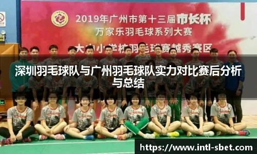 深圳羽毛球队与广州羽毛球队实力对比赛后分析与总结